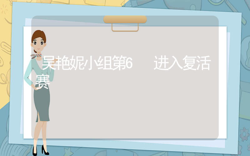 吴艳妮小组第6 进入复活赛插图